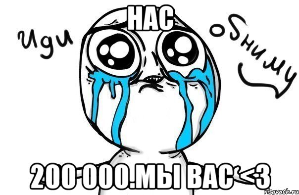 нас 200 000.мы вас <3, Мем Иди обниму