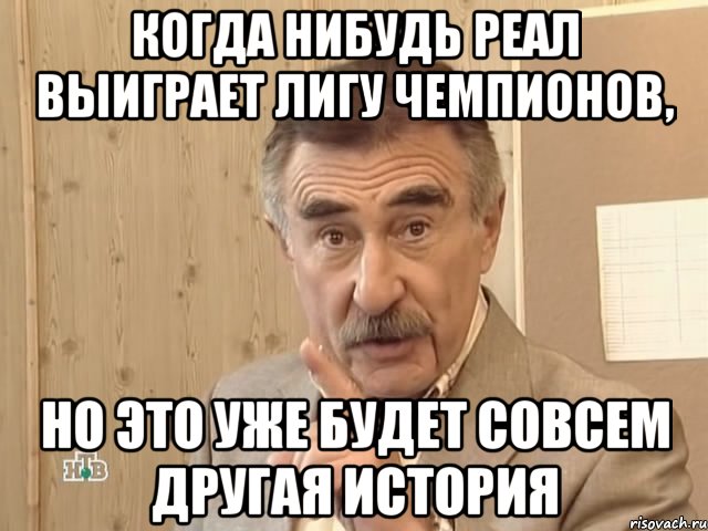 когда нибудь реал выиграет лигу чемпионов, но это уже будет совсем другая история, Мем Каневский (Но это уже совсем другая история)