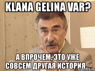 klana gelina var? , Мем Каневский (Но это уже совсем другая история)