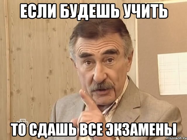 если будешь учить то сдашь все экзамены, Мем Каневский (Но это уже совсем другая история)