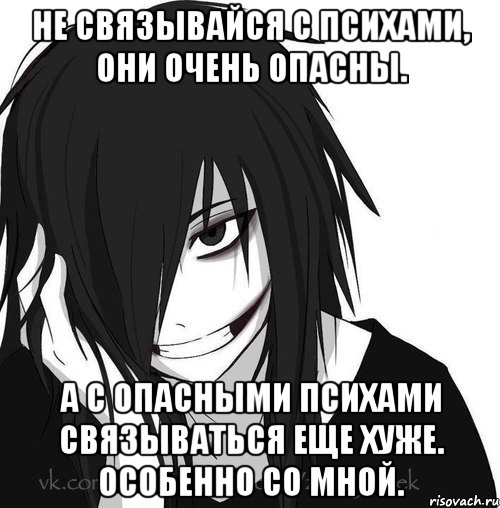 не связывайся с психами, они очень опасны. а с опасными психами связываться еще хуже. особенно со мной., Мем Jeff the killer