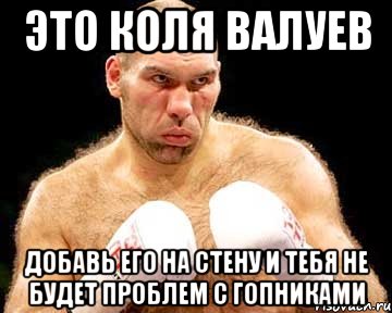 это коля валуев добавь его на стену и тебя не будет проблем с гопниками