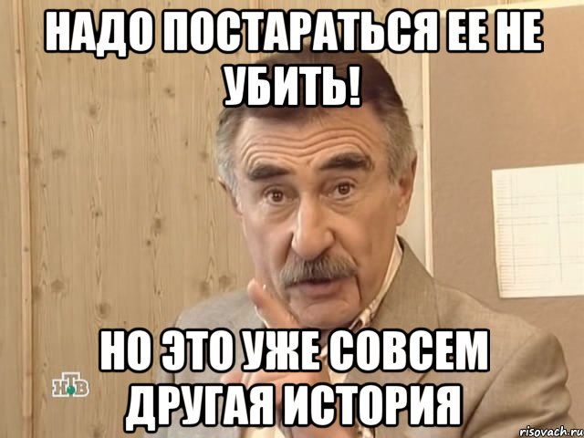 надо постараться ее не убить! но это уже совсем другая история, Мем Каневский (Но это уже совсем другая история)