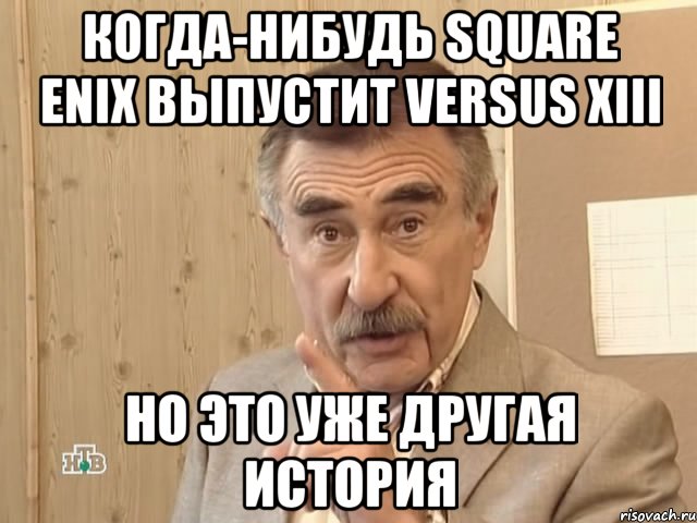 когда-нибудь square enix выпустит versus xiii но это уже другая история, Мем Каневский (Но это уже совсем другая история)