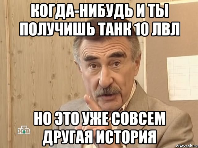 когда-нибудь и ты получишь танк 10 лвл но это уже совсем другая история, Мем Каневский (Но это уже совсем другая история)