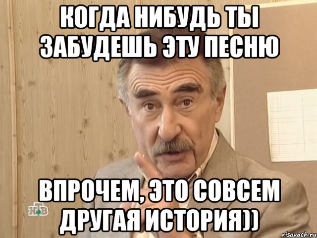 когда нибудь ты забудешь эту песню впрочем, это совсем другая история)), Мем Каневский (Но это уже совсем другая история)