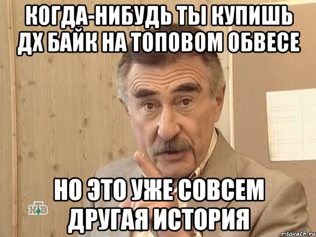 когда-нибудь ты купишь дх байк на топовом обвесе но это уже совсем другая история, Мем Каневский (Но это уже совсем другая история)