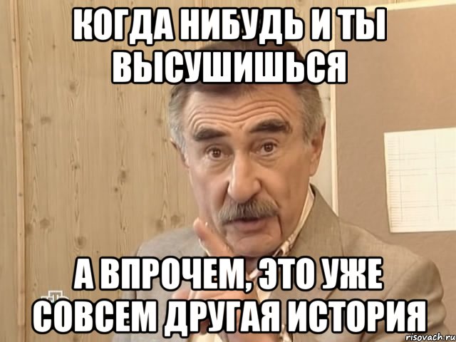 когда нибудь и ты высушишься а впрочем, это уже совсем другая история, Мем Каневский (Но это уже совсем другая история)