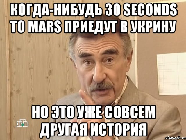 когда-нибудь 30 seconds to mars приедут в укрину но это уже совсем другая история, Мем Каневский (Но это уже совсем другая история)