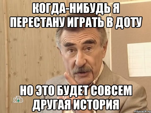 когда-нибудь я перестану играть в доту но это будет совсем другая история, Мем Каневский (Но это уже совсем другая история)