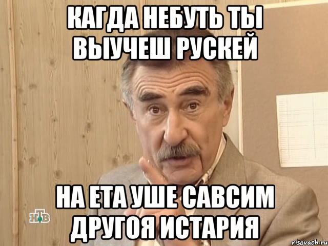 кагда небуть ты выучеш рускей на ета уше савсим другоя истария, Мем Каневский (Но это уже совсем другая история)