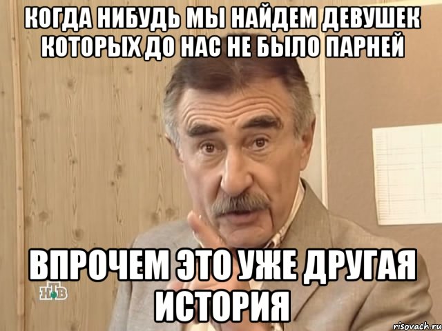 когда нибудь мы найдем девушек которых до нас не было парней впрочем это уже другая история, Мем Каневский (Но это уже совсем другая история)