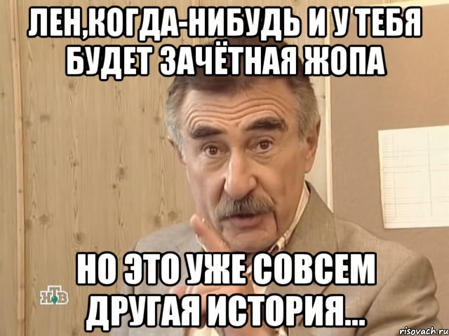 лен,когда-нибудь и у тебя будет зачётная жопа но это уже совсем другая история..., Мем Каневский (Но это уже совсем другая история)