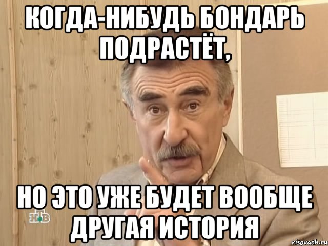 когда-нибудь бондарь подрастёт, но это уже будет вообще другая история, Мем Каневский (Но это уже совсем другая история)