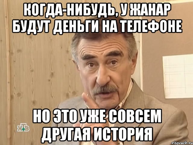 когда-нибудь, у жанар будут деньги на телефоне но это уже совсем другая история, Мем Каневский (Но это уже совсем другая история)