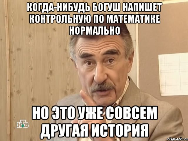 когда-нибудь богуш напишет контрольную по математике нормально но это уже совсем другая история, Мем Каневский (Но это уже совсем другая история)