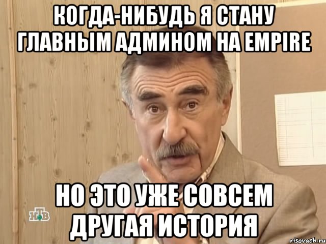 когда-нибудь я стану главным админом на empire но это уже совсем другая история, Мем Каневский (Но это уже совсем другая история)