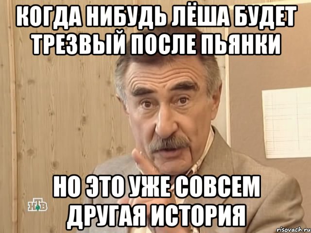 когда нибудь лёша будет трезвый после пьянки но это уже совсем другая история, Мем Каневский (Но это уже совсем другая история)