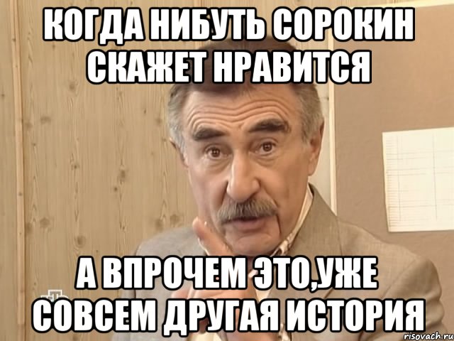 когда нибуть сорокин скажет нравится а впрочем это,уже совсем другая история, Мем Каневский (Но это уже совсем другая история)