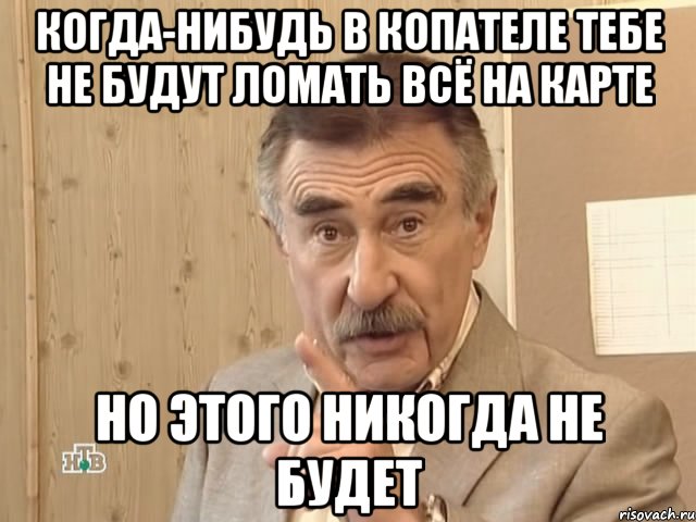 когда-нибудь в копателе тебе не будут ломать всё на карте но этого никогда не будет, Мем Каневский (Но это уже совсем другая история)