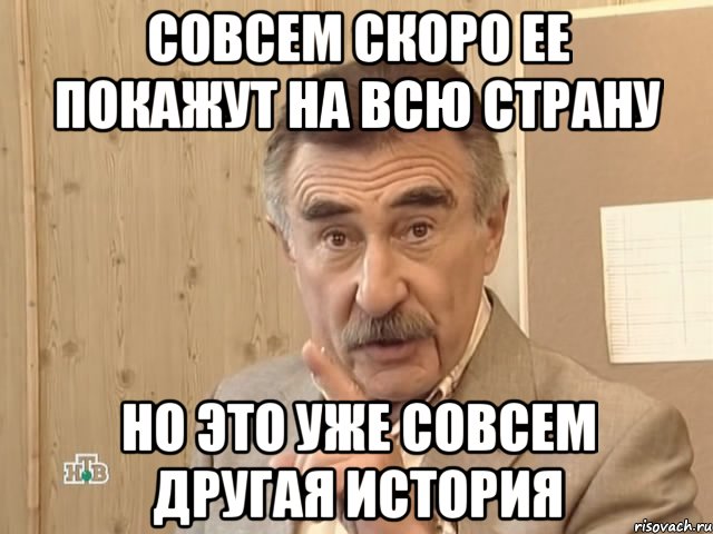 совсем скоро ее покажут на всю страну но это уже совсем другая история, Мем Каневский (Но это уже совсем другая история)