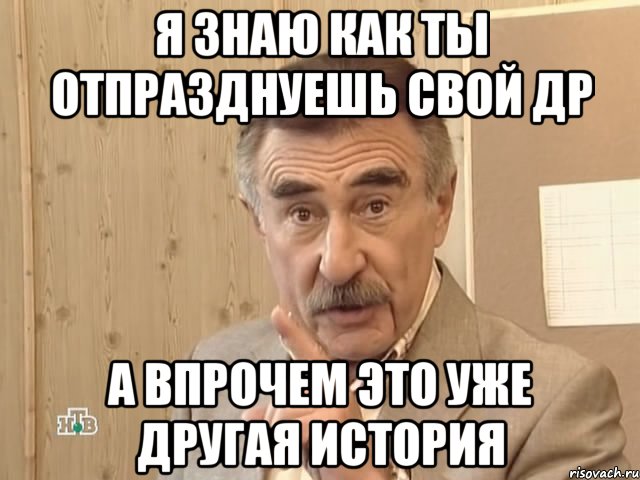 я знаю как ты отпразднуешь свой др а впрочем это уже другая история, Мем Каневский (Но это уже совсем другая история)