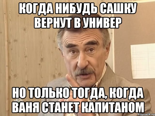 когда нибудь сашку вернут в универ но только тогда, когда ваня станет капитаном, Мем Каневский (Но это уже совсем другая история)