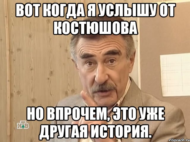 вот когда я услышу от костюшова но впрочем, это уже другая история., Мем Каневский (Но это уже совсем другая история)