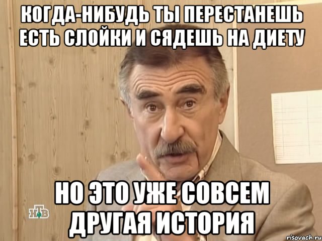 когда-нибудь ты перестанешь есть слойки и сядешь на диету но это уже совсем другая история, Мем Каневский (Но это уже совсем другая история)