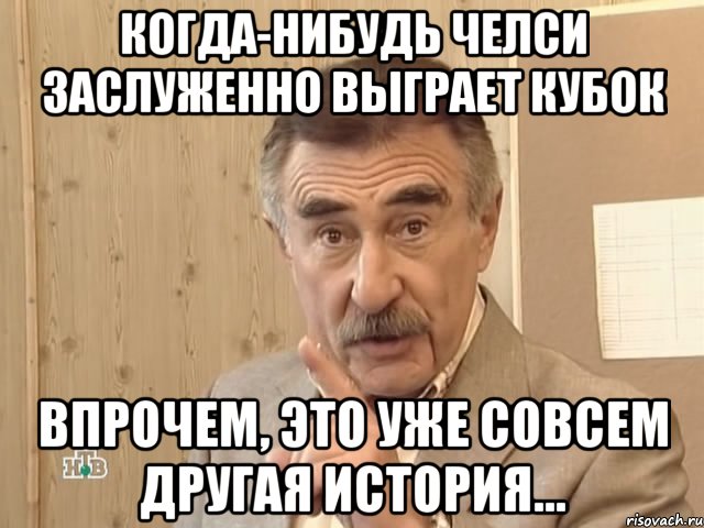 когда-нибудь челси заслуженно выграет кубок впрочем, это уже совсем другая история..., Мем Каневский (Но это уже совсем другая история)