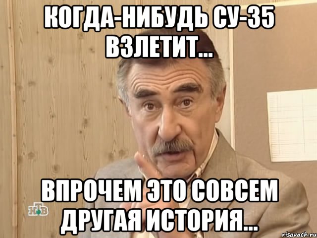 когда-нибудь су-35 взлетит... впрочем это совсем другая история..., Мем Каневский (Но это уже совсем другая история)