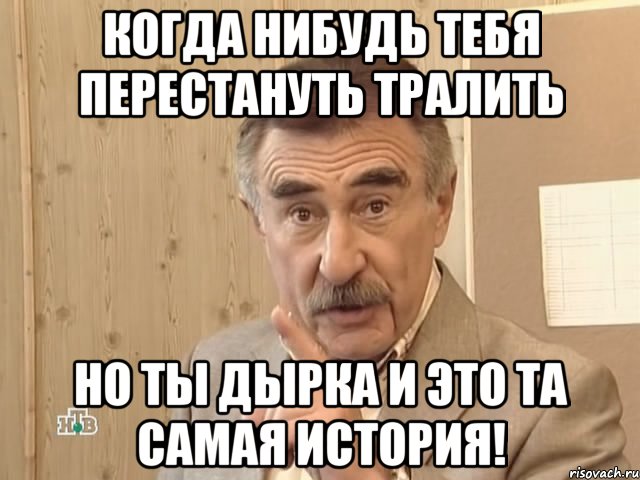 когда нибудь тебя перестануть тралить но ты дырка и это та самая история!, Мем Каневский (Но это уже совсем другая история)