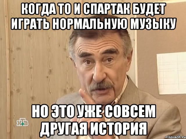 когда то и спартак будет играть нормальную музыку но это уже совсем другая история, Мем Каневский (Но это уже совсем другая история)