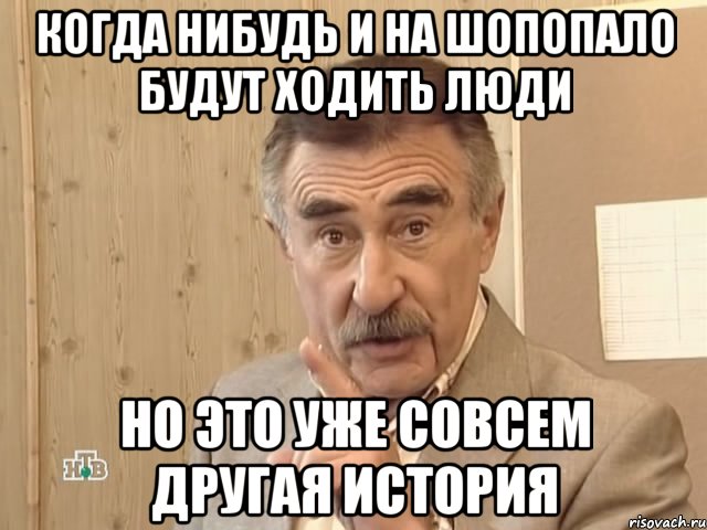 когда нибудь и на шопопало будут ходить люди но это уже совсем другая история, Мем Каневский (Но это уже совсем другая история)