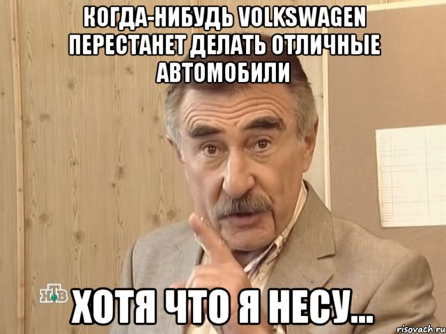 когда-нибудь volkswagen перестанет делать отличные автомобили хотя что я несу..., Мем Каневский (Но это уже совсем другая история)