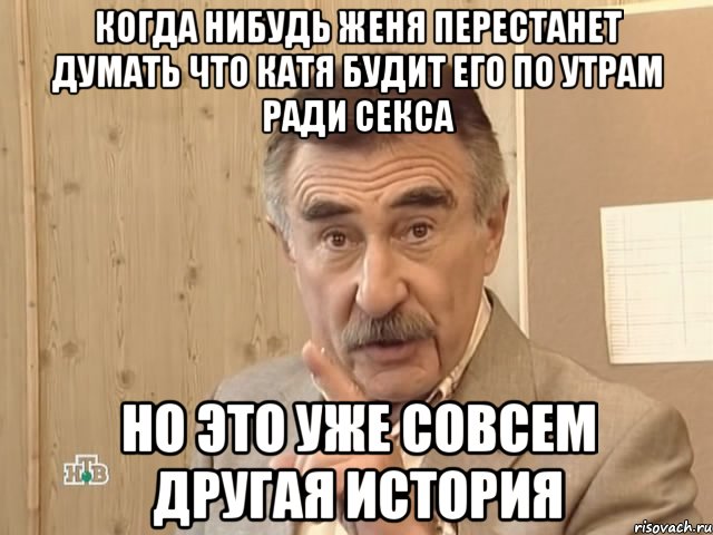 когда нибудь женя перестанет думать что катя будит его по утрам ради секса но это уже совсем другая история, Мем Каневский (Но это уже совсем другая история)