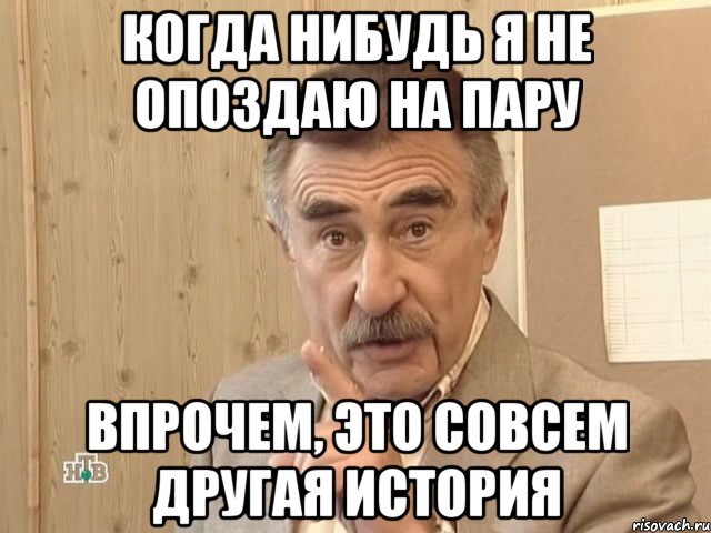 когда нибудь я не опоздаю на пару впрочем, это совсем другая история, Мем Каневский (Но это уже совсем другая история)