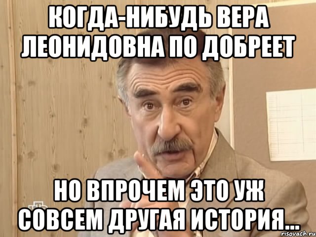 когда-нибудь вера леонидовна по добреет но впрочем это уж совсем другая история..., Мем Каневский (Но это уже совсем другая история)