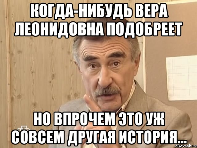 когда-нибудь вера леонидовна подобреет но впрочем это уж совсем другая история..., Мем Каневский (Но это уже совсем другая история)