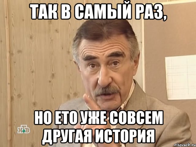 так в самый раз, но ето уже совсем другая история, Мем Каневский (Но это уже совсем другая история)