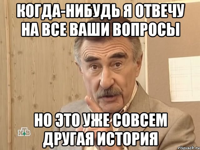 когда-нибудь я отвечу на все ваши вопросы но это уже совсем другая история, Мем Каневский (Но это уже совсем другая история)