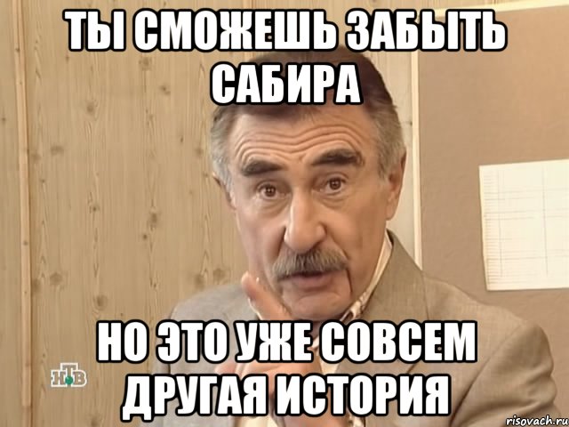 ты сможешь забыть сабира но это уже совсем другая история, Мем Каневский (Но это уже совсем другая история)