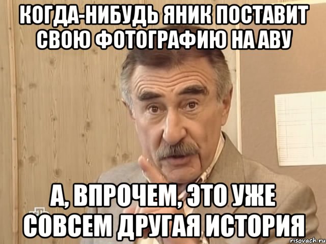 когда-нибудь яник поставит свою фотографию на аву а, впрочем, это уже совсем другая история, Мем Каневский (Но это уже совсем другая история)