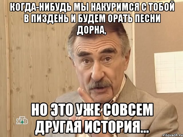 когда-нибудь мы накуримся с тобой в пиздень и будем орать песни дорна, но это уже совсем другая история..., Мем Каневский (Но это уже совсем другая история)