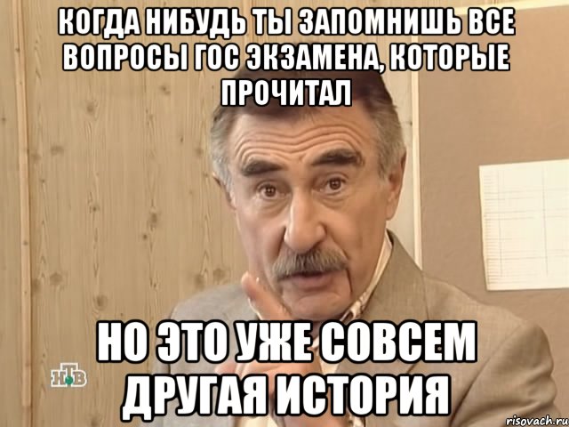 когда нибудь ты запомнишь все вопросы гос экзамена, которые прочитал но это уже совсем другая история, Мем Каневский (Но это уже совсем другая история)