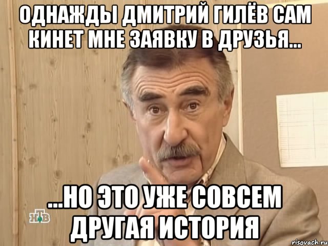 однажды дмитрий гилёв сам кинет мне заявку в друзья... ...но это уже совсем другая история, Мем Каневский (Но это уже совсем другая история)