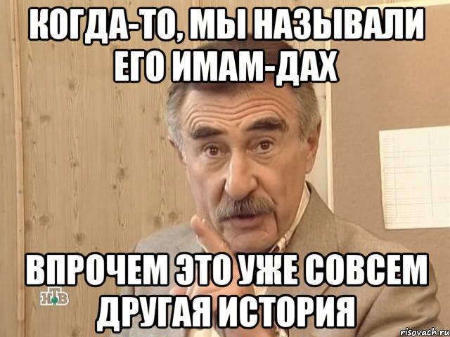 когда-то, мы называли его имам-дах впрочем это уже совсем другая история, Мем Каневский (Но это уже совсем другая история)