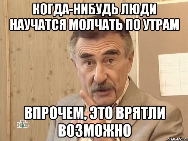 когда-нибудь люди научатся молчать по утрам впрочем, это врятли возможно, Мем Каневский (Но это уже совсем другая история)