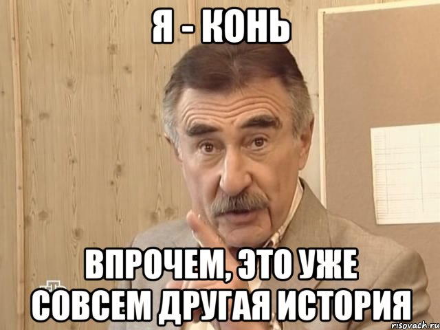 я - конь впрочем, это уже совсем другая история, Мем Каневский (Но это уже совсем другая история)