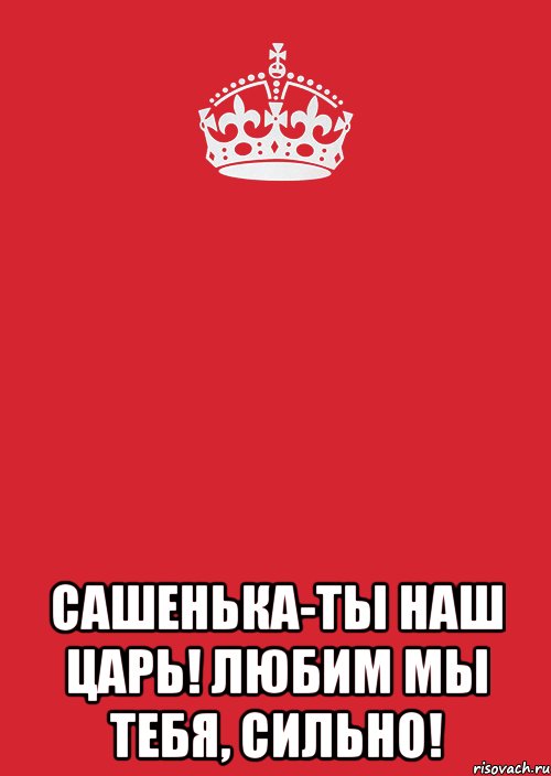  сашенька-ты наш царь! любим мы тебя, сильно!, Комикс Keep Calm 3